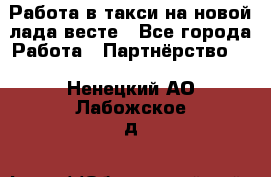 Работа в такси на новой лада весте - Все города Работа » Партнёрство   . Ненецкий АО,Лабожское д.